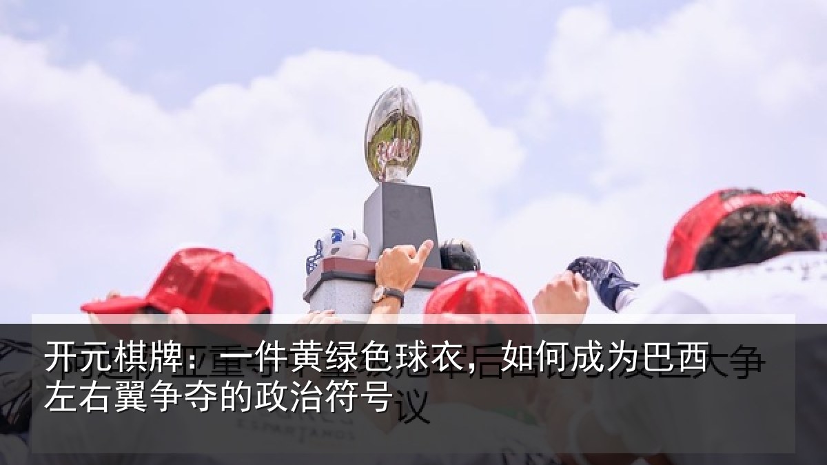 开元棋牌：一件黄绿色球衣，如何成为巴西左右翼争夺的政治符号