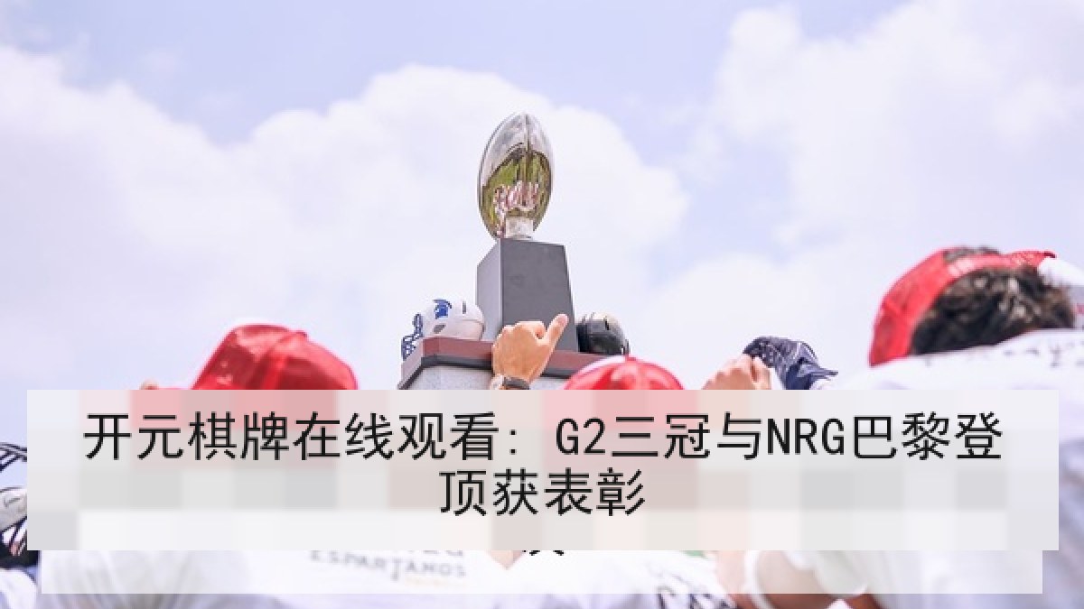开元棋牌在线观看: G2三冠与NRG巴黎登顶获表彰