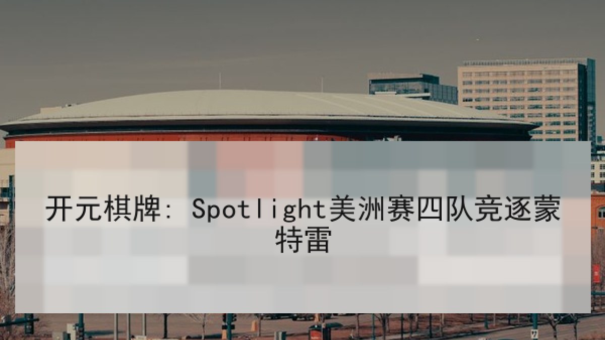 开元棋牌: Spotlight美洲赛四队竞逐蒙特雷 开元棋牌: Spotlight美洲赛四队竞逐蒙特雷