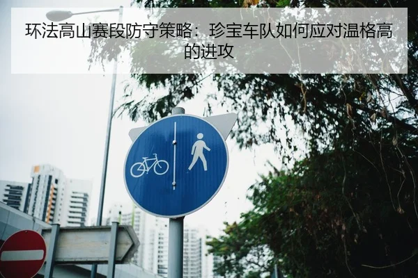 环法高山赛段防守策略：珍宝车队如何应对温格高的进攻