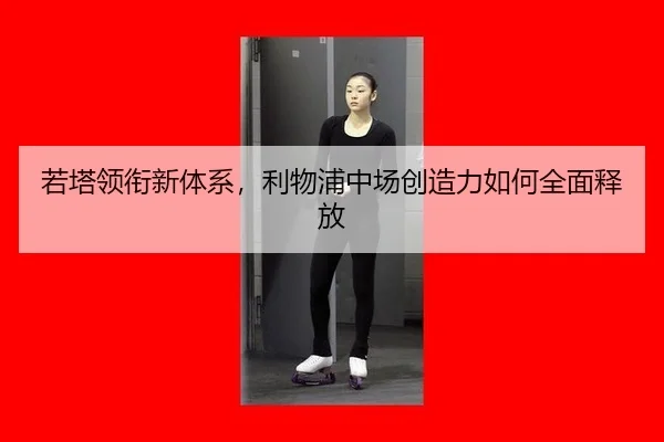 若塔领衔新体系，利物浦中场创造力如何全面释放