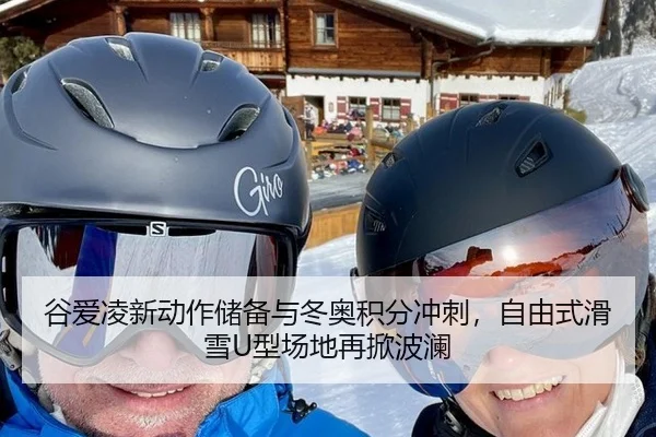 谷爱凌新动作储备与冬奥积分冲刺，自由式滑雪U型场地再掀波澜