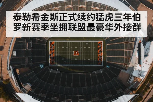 泰勒希金斯正式续约猛虎三年伯罗新赛季坐拥联盟最豪华外接群