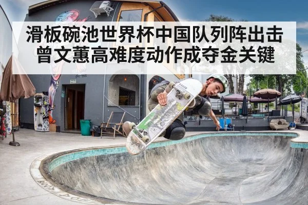 滑板碗池世界杯中国队列阵出击曾文蕙高难度动作成夺金关键
