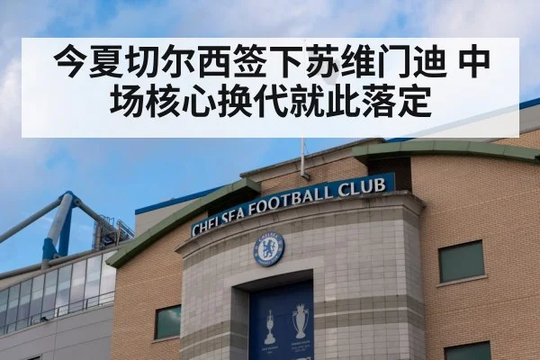 今夏切尔西签下苏维门迪 中场核心换代就此落定