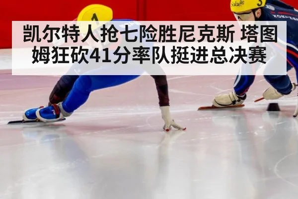 凯尔特人抢七险胜尼克斯 塔图姆狂砍41分率队挺进总决赛