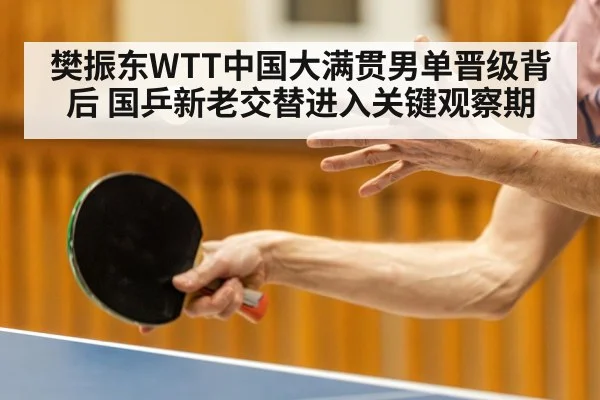 樊振东WTT中国大满贯男单晋级背后 国乒新老交替进入关键观察期