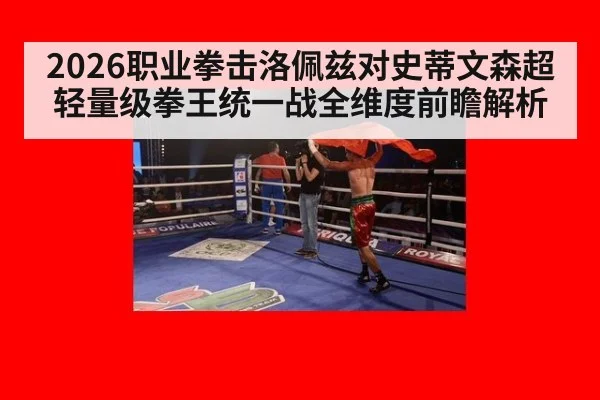 2026职业拳击洛佩兹对史蒂文森超轻量级拳王统一战全维度前瞻解析